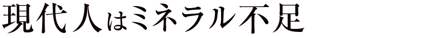 現代人はミネラル不足