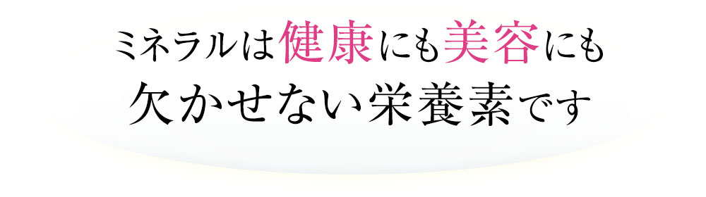 ミネラルは健康にも美容にも欠かせない栄養素です