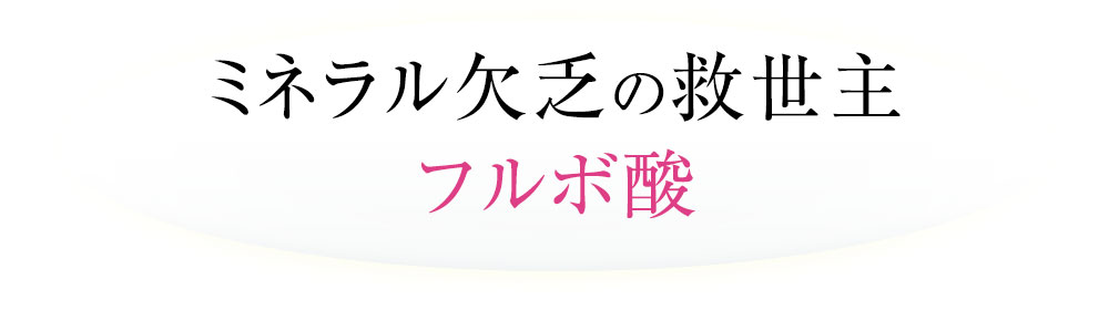 ミネラル欠乏の救世主フルボ酸